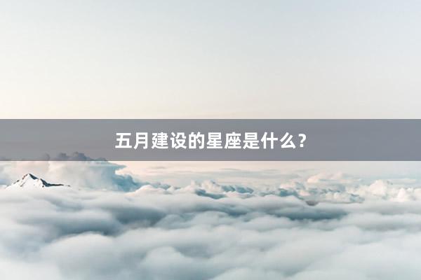 五月建设的星座是什么？