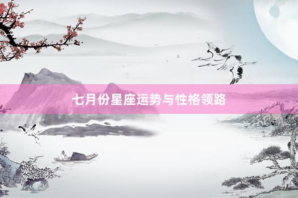七月份星座运势与性格领路
