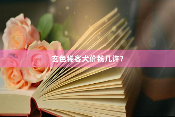 玄色稀客犬价钱几许？