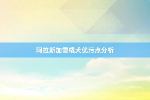 阿拉斯加雪橇犬优污点分析